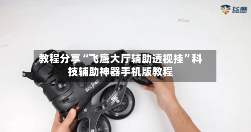 教程分享“飞鹰大厅辅助透视挂	”科技辅助神器手机版教程-第1张图片