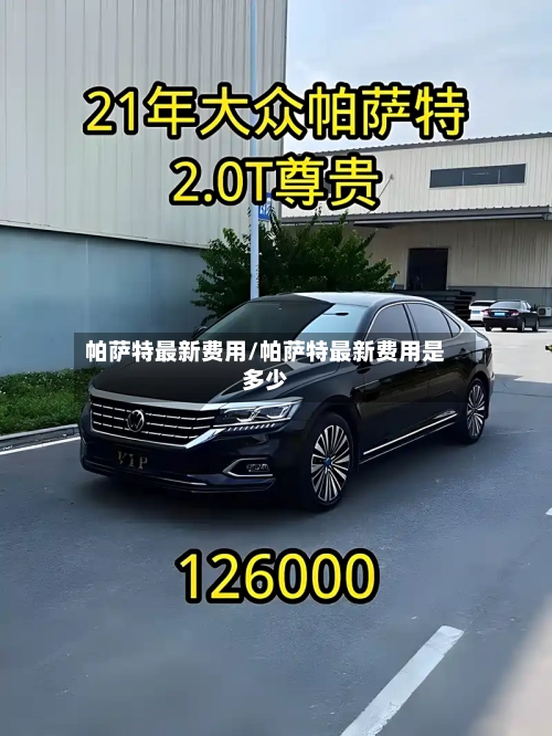 帕萨特最新费用/帕萨特最新费用是多少-第1张图片