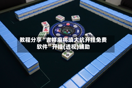 教程分享“吉祥麻将填大坑开挂免费软件”开挂(透视)辅助-第1张图片