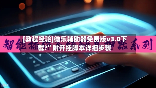 [教程经验]微乐辅助器免费版v3.0下载?”附开挂脚本详细步骤-第1张图片