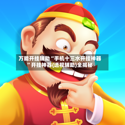 万能开挂辅助“手机十三水开挂神器	”开挂神器{透视辅助}全揭秘-第1张图片