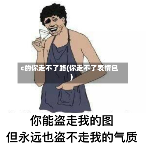 c的你走不了路(你走不了表情包)-第1张图片