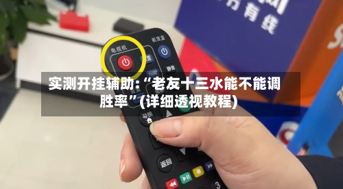 实测开挂辅助:“老友十三水能不能调胜率”(详细透视教程)-第1张图片