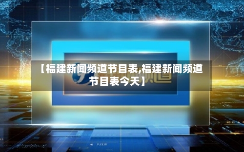 【福建新闻频道节目表,福建新闻频道节目表今天】-第1张图片