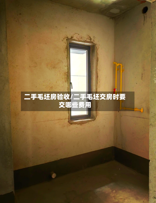 二手毛坯房验收/二手毛坯交房时要交哪些费用-第1张图片
