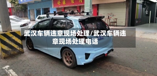 武汉车辆违章现场处理/武汉车辆违章现场处理电话-第1张图片