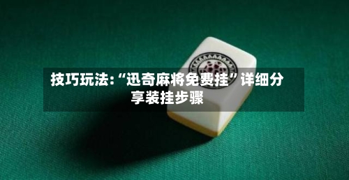技巧玩法:“迅奇麻将免费挂”详细分享装挂步骤-第1张图片