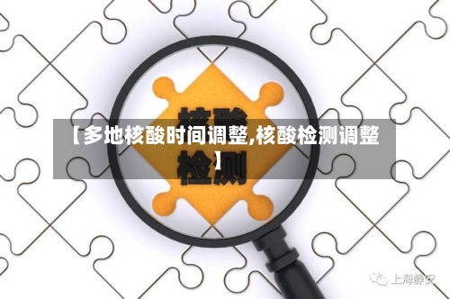 【多地核酸时间调整,核酸检测调整】-第1张图片