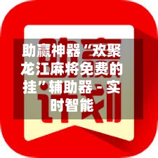 助赢神器“欢聚龙江麻将免费的挂”辅助器 - 实时智能-第1张图片