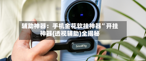 辅助神器：手机金花软挂神器”开挂神器{透视辅助}全揭秘-第1张图片