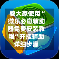 教大家使用“微乐必赢辅助器免费安装教程”开挂辅助详细步骤-第1张图片