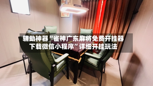 辅助神器“雀神广东麻将免费开挂器下载微信小程序	”详细开挂玩法-第1张图片