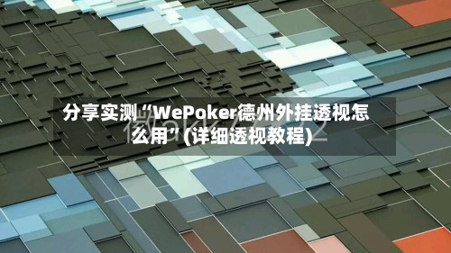 分享实测“WePoker德州外挂透视怎么用”(详细透视教程)-第1张图片