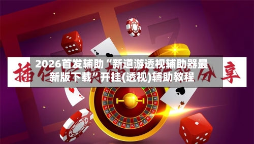 2026首发辅助“新道游透视辅助器最新版下载”开挂(透视)辅助教程-第1张图片