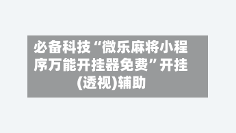 必备科技“微乐麻将小程序万能开挂器免费”开挂(透视)辅助-第1张图片