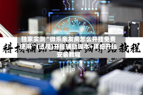 独家实测“微乐亲友房怎么开挂免费使用”(透视)开挂辅助脚本+详细开挂安装教程-第1张图片