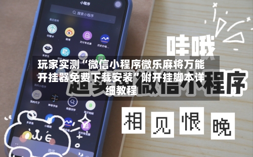 玩家实测“微信小程序微乐麻将万能开挂器免费下载安装	”附开挂脚本详细教程-第1张图片