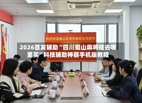 2026首发辅助“四川蜀山麻将挂去哪里买	”科技辅助神器手机版教程-第1张图片