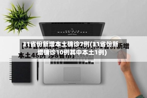 31省份新增本土确诊7例(31省份新增确诊10例其中本土1例)-第1张图片