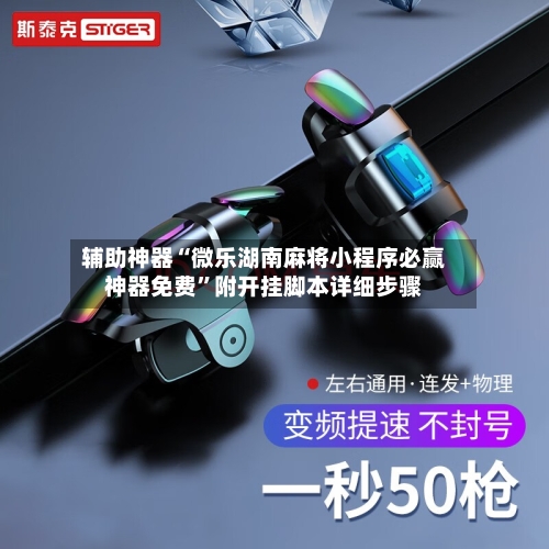 辅助神器“微乐湖南麻将小程序必赢神器免费	”附开挂脚本详细步骤-第1张图片