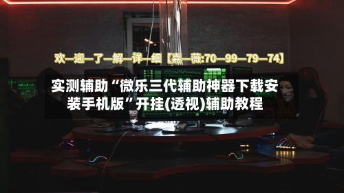 实测辅助“微乐三代辅助神器下载安装手机版”开挂(透视)辅助教程-第1张图片