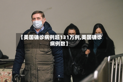 【美国确诊病例超131万例,美国确诊病例数】-第1张图片