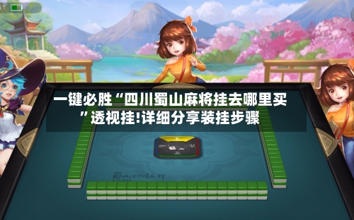 一键必胜“四川蜀山麻将挂去哪里买”透视挂!详细分享装挂步骤-第1张图片