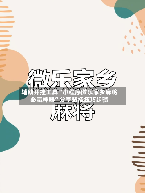 辅助开挂工具“小程序微乐家乡麻将必赢神器	”分享装挂技巧步骤-第1张图片