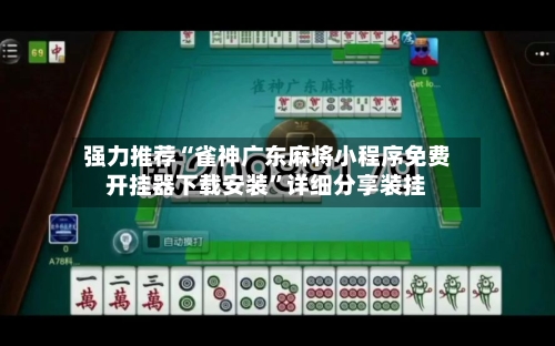 强力推荐“雀神广东麻将小程序免费开挂器下载安装	”详细分享装挂-第1张图片