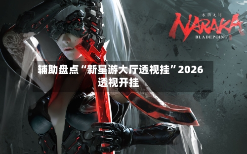 辅助盘点“新星游大厅透视挂	”2026透视开挂-第1张图片