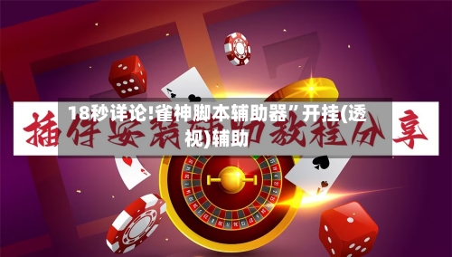 18秒详论!雀神脚本辅助器”开挂(透视)辅助-第1张图片