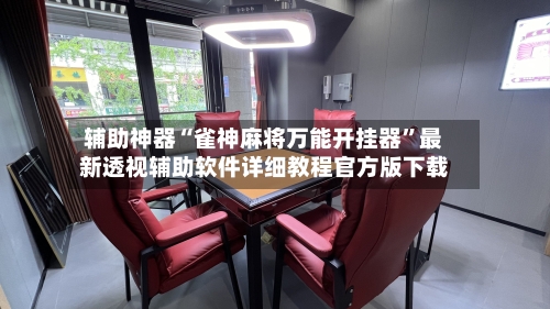 辅助神器“雀神麻将万能开挂器”最新透视辅助软件详细教程官方版下载-第1张图片