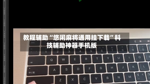 教程辅助“悠闲麻将通用挂下载”科技辅助神器手机版-第1张图片