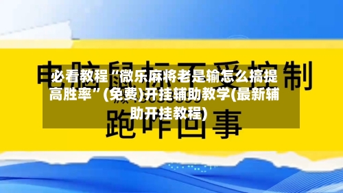 必看教程“微乐麻将老是输怎么搞提高胜率”(免费)开挂辅助教学(最新辅助开挂教程)-第1张图片