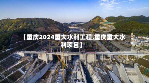 【重庆2024重大水利工程,重庆重大水利项目】-第1张图片
