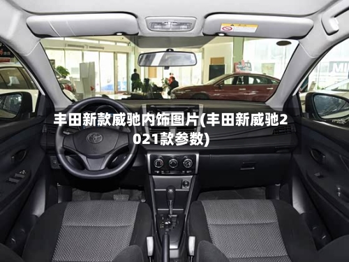 丰田新款威驰内饰图片(丰田新威驰2021款参数)-第1张图片