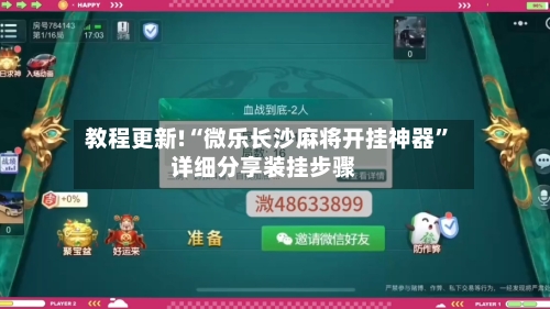 教程更新!“微乐长沙麻将开挂神器”详细分享装挂步骤-第1张图片