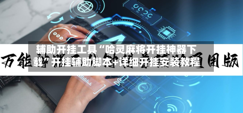 辅助开挂工具“哈灵麻将开挂神器下载	”开挂辅助脚本+详细开挂安装教程-第1张图片
