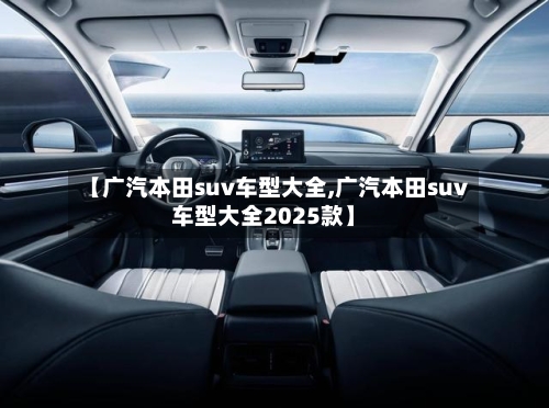 【广汽本田suv车型大全,广汽本田suv车型大全2025款】-第1张图片