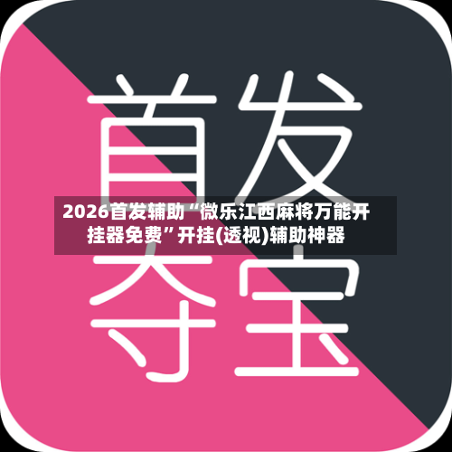 2026首发辅助“微乐江西麻将万能开挂器免费”开挂(透视)辅助神器-第1张图片