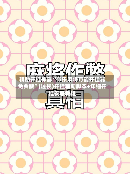 辅助开挂神器“微乐麻将万能开挂器免费版	”(透视)开挂辅助脚本+详细开挂安装教程-第1张图片