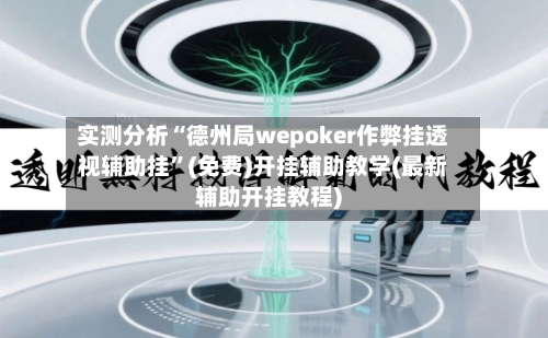 实测分析“德州局wepoker作弊挂透视辅助挂	”(免费)开挂辅助教学(最新辅助开挂教程)-第1张图片