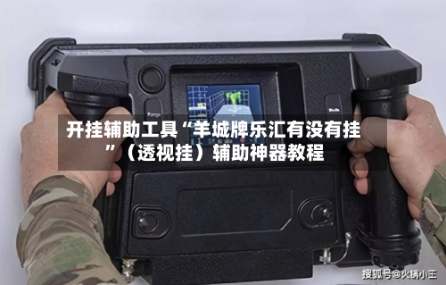 开挂辅助工具“羊城牌乐汇有没有挂	”（透视挂）辅助神器教程-第1张图片