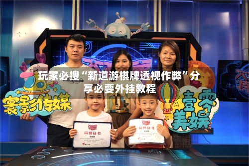 玩家必搜“新道游棋牌透视作弊”分享必要外挂教程-第1张图片