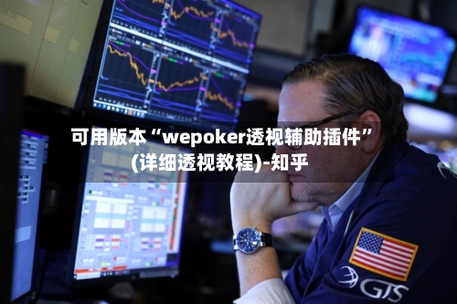可用版本“wepoker透视辅助插件	”(详细透视教程)-知乎-第1张图片