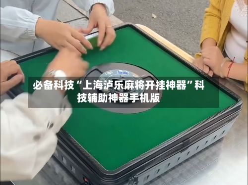 必备科技“上海泸乐麻将开挂神器”科技辅助神器手机版-第1张图片