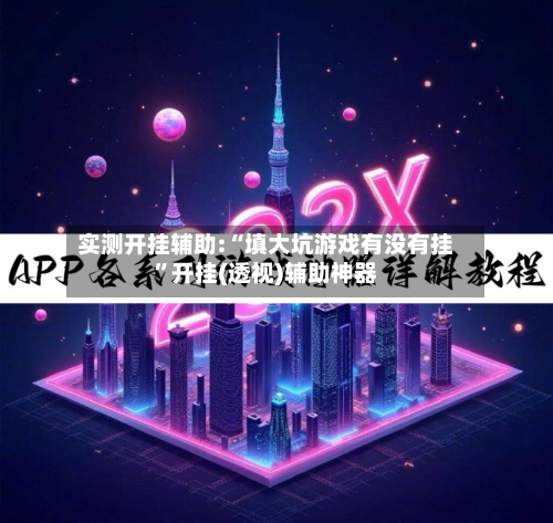 实测开挂辅助:“填大坑游戏有没有挂	”开挂(透视)辅助神器-第1张图片