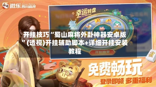 开挂技巧“蜀山麻将外卦神器安卓版”(透视)开挂辅助脚本+详细开挂安装教程-第1张图片