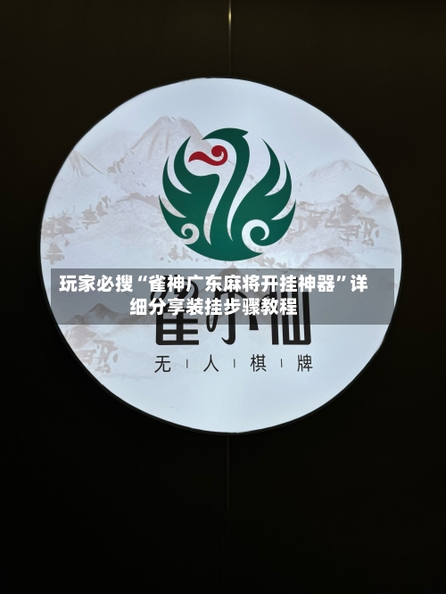 玩家必搜“雀神广东麻将开挂神器	”详细分享装挂步骤教程-第1张图片