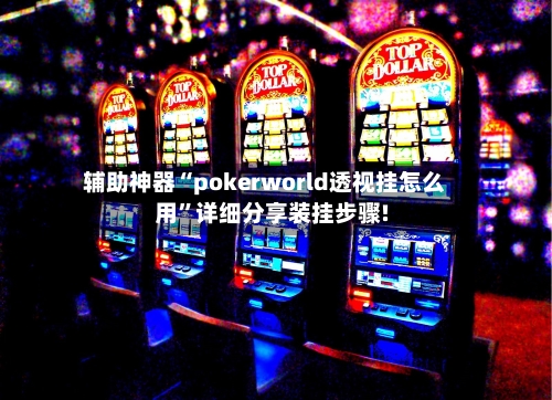 辅助神器“pokerworld透视挂怎么用”详细分享装挂步骤!-第1张图片